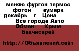 меняю фургон термос фотон 3702 аумарк декабрь 12г › Цена ­ 400 000 - Все города Авто » Обмен   . Крым,Бахчисарай